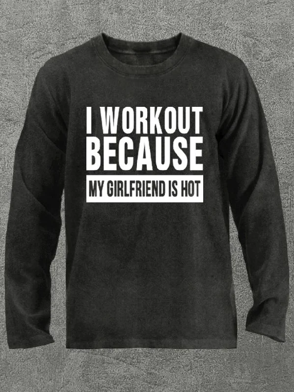 I Workout Because My Girlfriend is Hot Washed Gym Long Sleeve Shirt